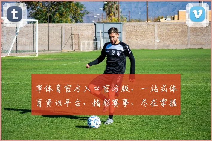 华体育官方入口官方版，一站式体育资讯平台，精彩赛事，尽在掌握，三重大礼，等你来拿，不容错过