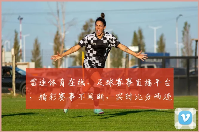 雷速体育在线，足球赛事直播平台，精彩赛事不间断，实时比分两连发，球迷必看