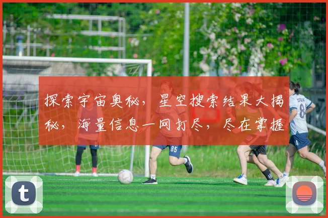 探索宇宙奥秘，星空搜索结果大揭秘，海量信息一网打尽，尽在掌握
