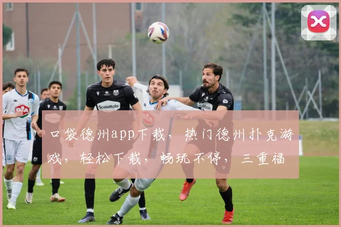 口袋德州app下载，热门德州扑克游戏，轻松下载，畅玩不停，三重福利等你来