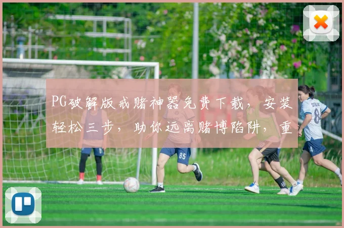 PG破解版戒赌神器免费下载，安装轻松三步，助你远离赌博陷阱，重拾生活