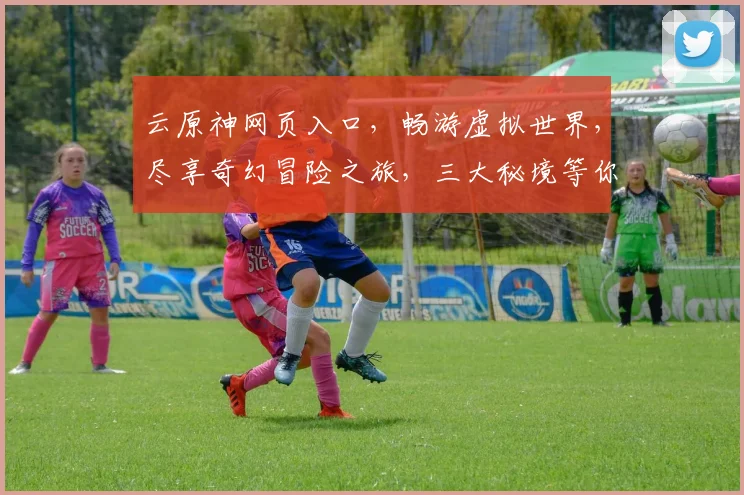 云原神网页入口，畅游虚拟世界，尽享奇幻冒险之旅，三大秘境等你解锁，一触即达，体验非凡