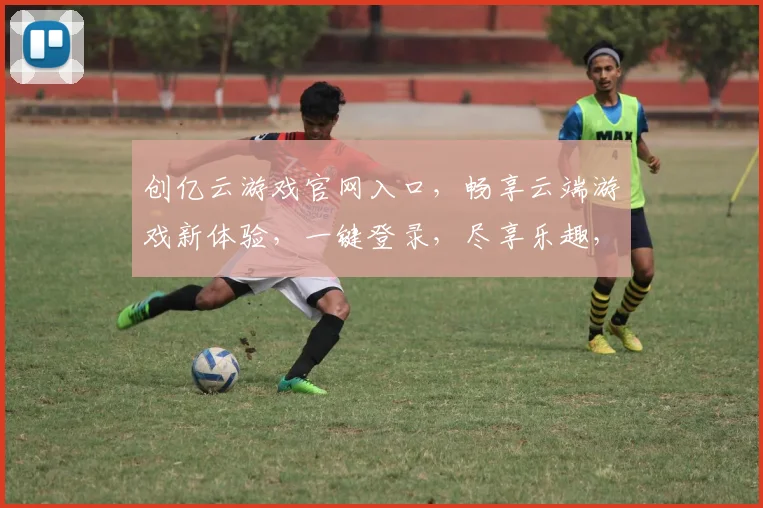 创亿云游戏官网入口，畅享云端游戏新体验，一键登录，尽享乐趣，三重福利等你来