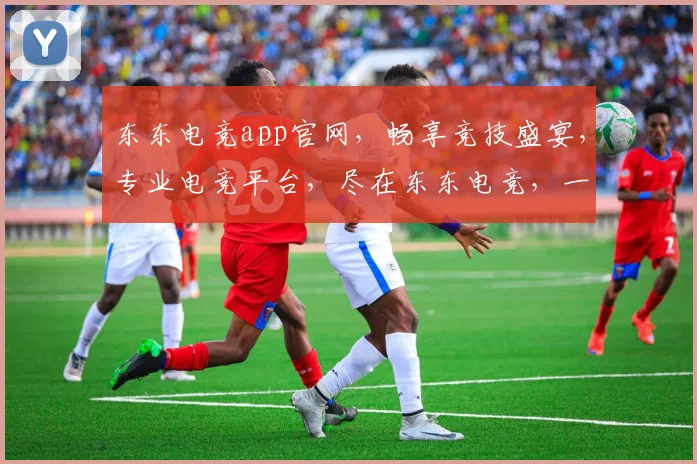 东东电竞app官网，畅享竞技盛宴，专业电竞平台，尽在东东电竞，一触即达