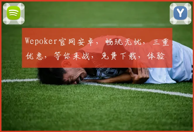 Wepoker官网安卓，畅玩无忧，三重优惠，等你来战，免费下载，体验非凡逗趣