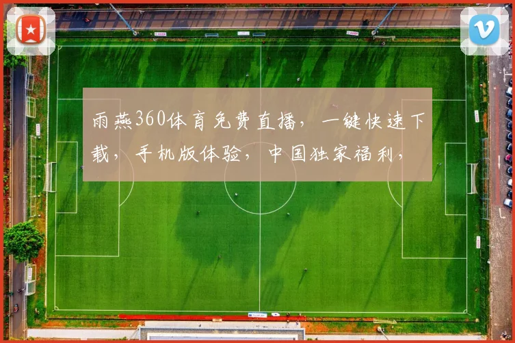 雨燕360体育免费直播，一键快速下载，手机版体验，中国独家福利，不容错过