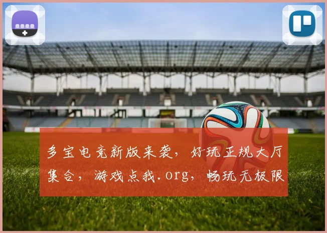 多宝电竞新版来袭，好玩正规大厅集合，游戏点我.org，畅玩无极限，体验非凡
