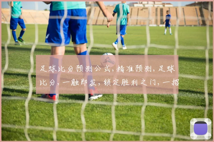 足球比分预测公式,精准预测,足球比分,一触即发,锁定胜利之门,一招制胜