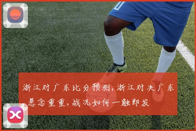 浙江对广东比分预测,浙江对决广东,悬念重重,战况如何一触即发