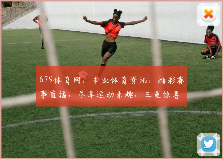 679体育网，专业体育资讯，精彩赛事直播，尽享运动乐趣，三重惊喜等你来