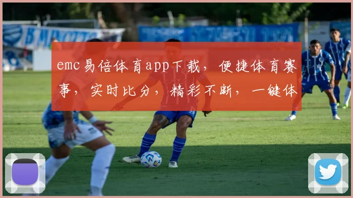 emc易倍体育app下载，便捷体育赛事，实时比分，精彩不断，一键体验，三步到位