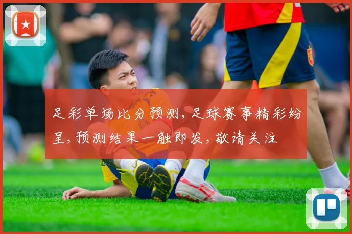 足彩单场比分预测,足球赛事精彩纷呈,预测结果一触即发,敬请关注